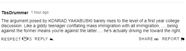 The argument posed by KONRAD YAKABUSKI barely rises to the level of a first year college discussion. Like a giddy teenager conflating mass immigration with all immigration, .....being against the former means you're against the latter..... he's actually driving me toward the right.